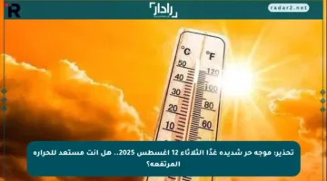 تحذير: موجة حر شديدة غدًا الثلاثاء 12 أغسطس 2025.. هل أنت مستعد للحرارة المرتفعة؟